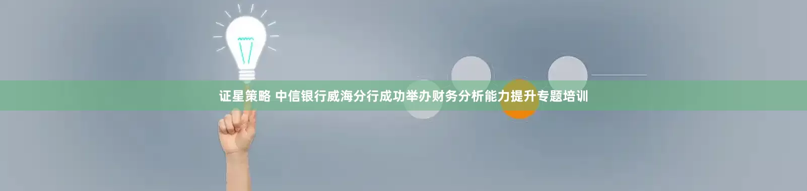 证星策略 中信银行威海分行成功举办财务分析能力提升专题培训