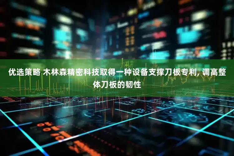 优选策略 木林森精密科技取得一种设备支撑刀板专利, 调高整体刀板的韧性