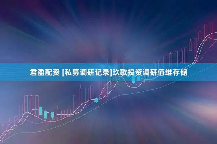 君盈配资 [私募调研记录]玖歌投资调研佰维存储