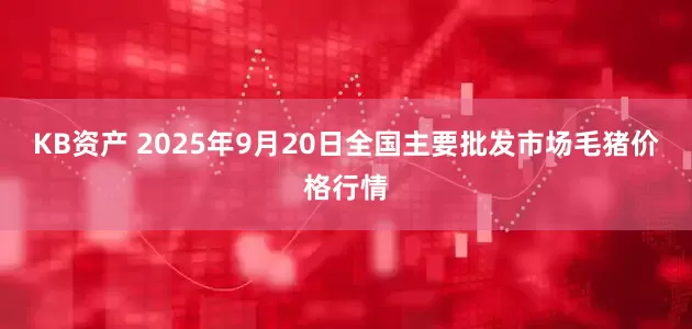 KB资产 2025年9月20日全国主要批发市场毛猪价格行情