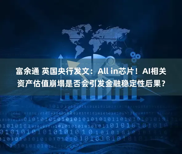 富余通 英国央行发文：All in芯片！AI相关资产估值崩塌是否会引发金融稳定性后果？