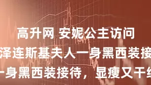 高升网 安妮公主访问乌克兰！泽连斯基夫人一身黑西装接待，显瘦又干练